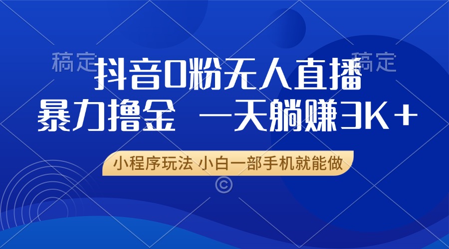 抖音0粉开播，新口子，不违规不封号， 小白可做，一天躺赚3k+-蓝图副业