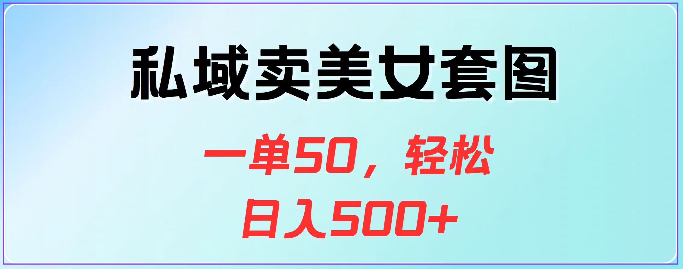 私域卖美女套图，一单50，轻松日入500+-蓝图副业