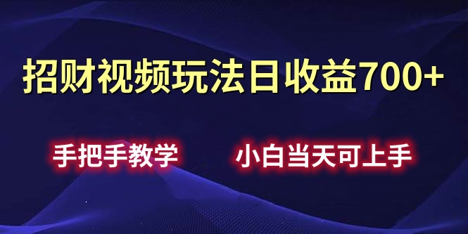 招财视频玩法日收益700+手把手教学，小白当天可上手-蓝图副业