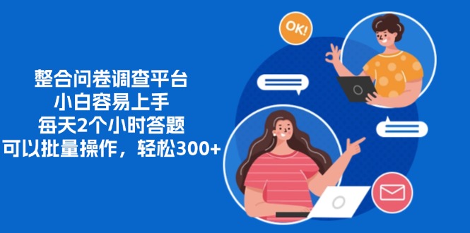 整合问卷调查平台，小白容易上手，每天2个小时答题，可以批量操作，轻松300+-蓝图副业