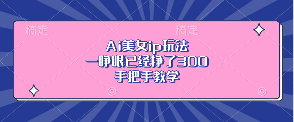 Ai美女ip玩法，一睁眼已经挣了300，手把手教学！-蓝图副业