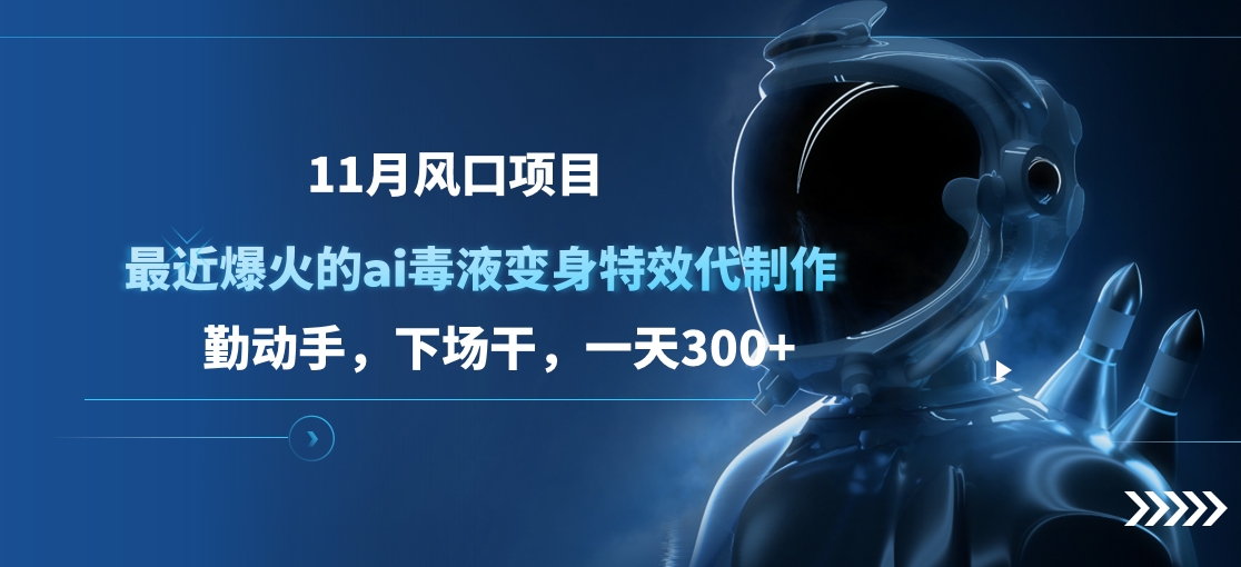 11月风口项目，最近爆火的ai毒液变身特效代制作，勤动手，下场干，一天300+-蓝图副业
