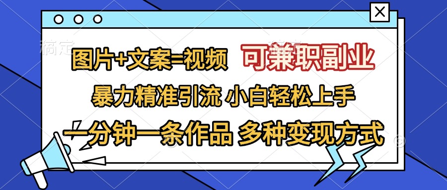 图片+文案=视频，可兼职副业，精准暴力引流，一分钟一条作品，小白轻松上手，多种变现方式-蓝图副业