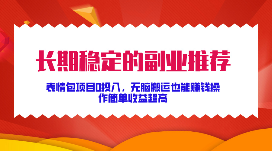 长期稳定的副业推荐！表情包项目0投入，无脑搬运也能赚钱，操作简单收益超高-蓝图副业
