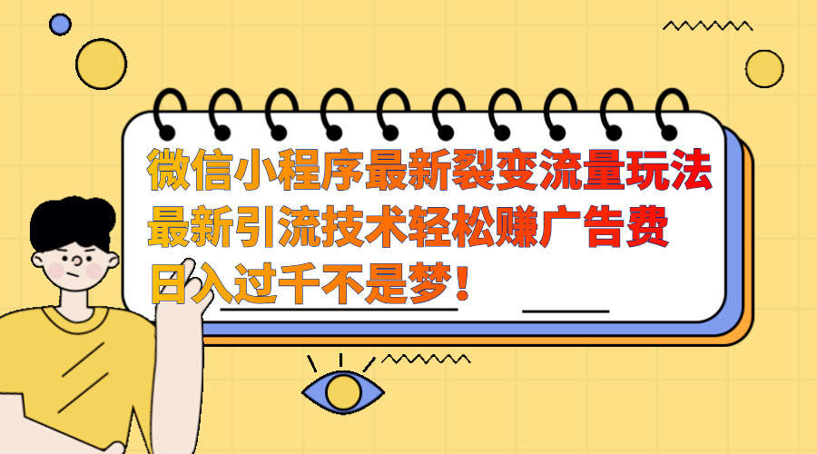 微信小程序最新裂变流量玩法，最新引流技术收益高轻松赚广告费，日入过千-蓝图副业