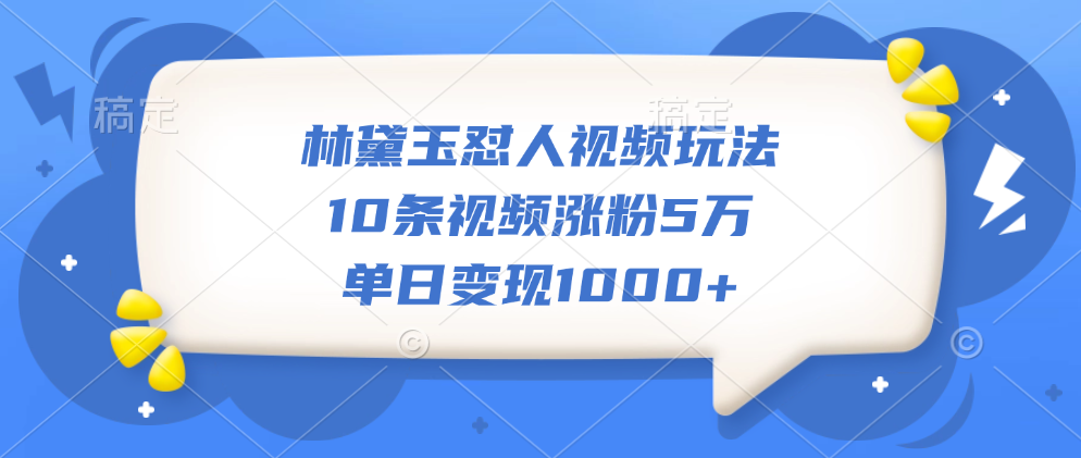 林黛玉怼人视频玩法，10条视频涨粉5万，单日变现1000+-蓝图副业