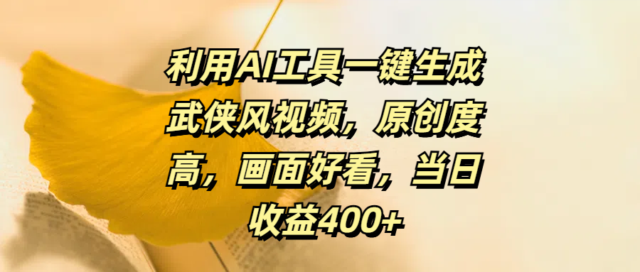 利用AI工具一键生成武侠风视频，原创度高，画面好看，当日收益400+-蓝图副业