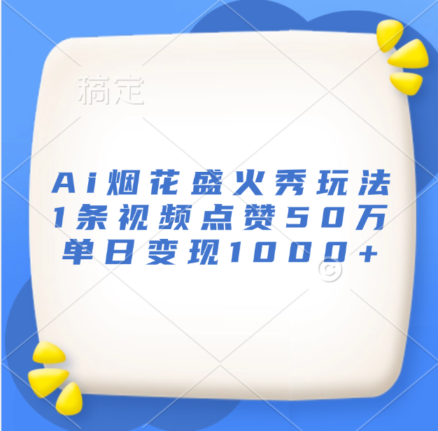 最新Ai烟花盛火秀玩法，1条视频点赞50万，单日变现1000+-蓝图副业