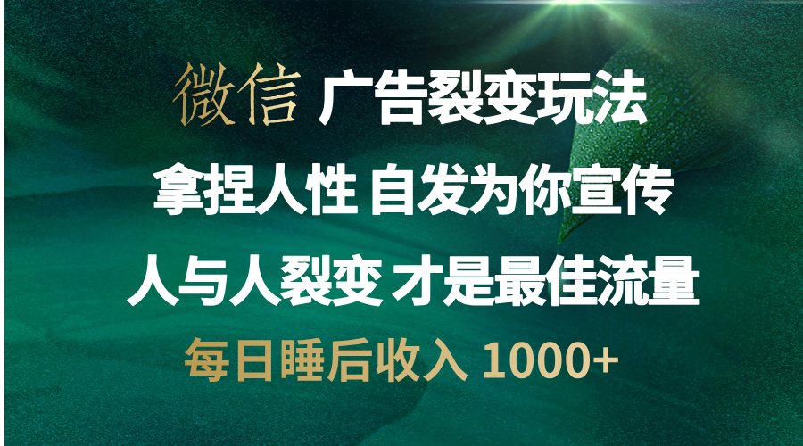 微信广告裂变法 操控人性 自发为你免费宣传 人与人的裂变才是最佳流量 单日睡后收入 1000+-蓝图副业