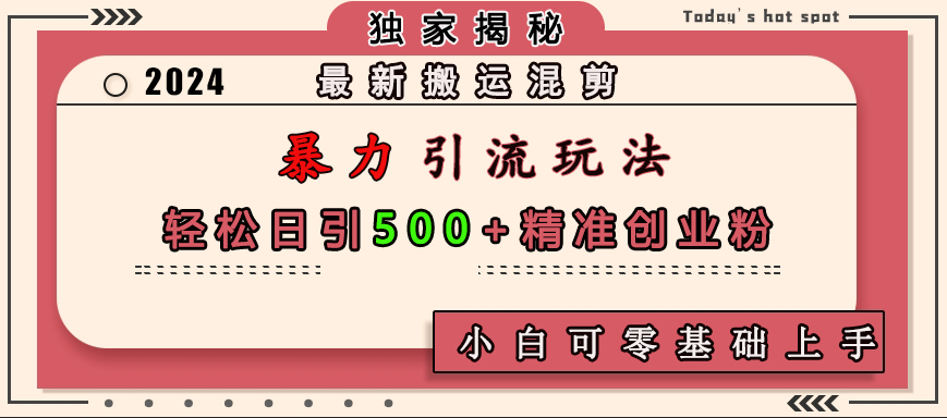 最新搬运混剪暴力引流玩法，轻松日引500+精准创业粉，小白可零基础上手-蓝图副业