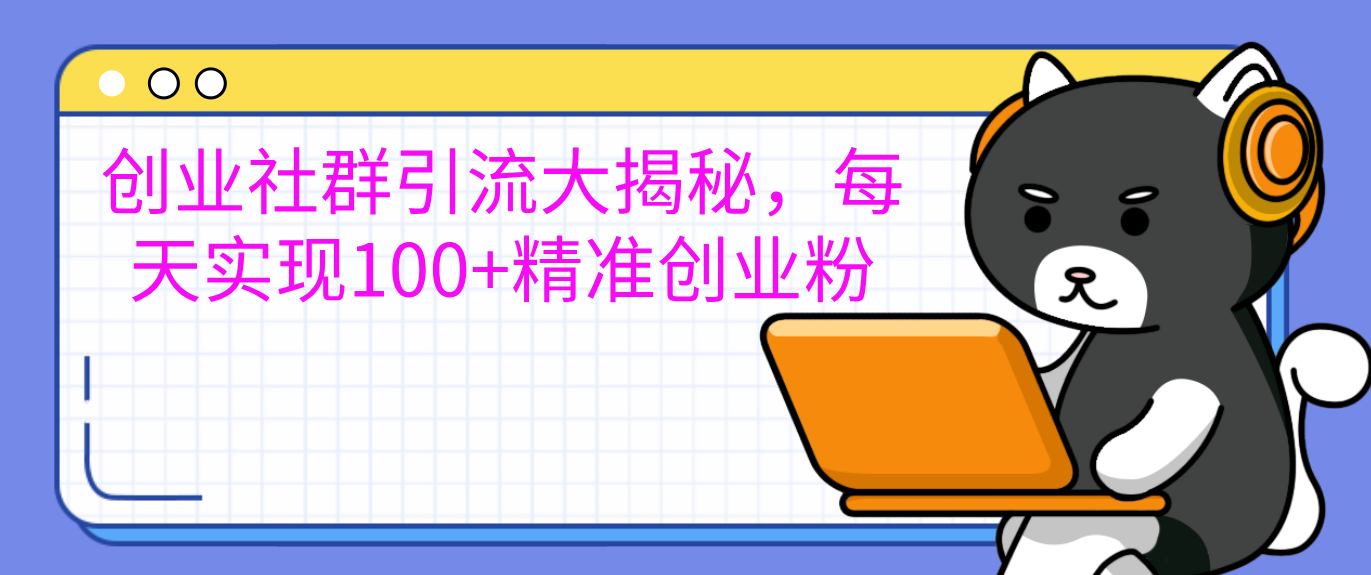 创业社群引流大揭秘，每天实现100+精准创业粉-蓝图副业