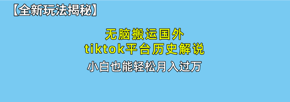 【全新玩法揭秘】无脑搬运国外tiktok历史解说，月入过万绝不是梦-蓝图副业