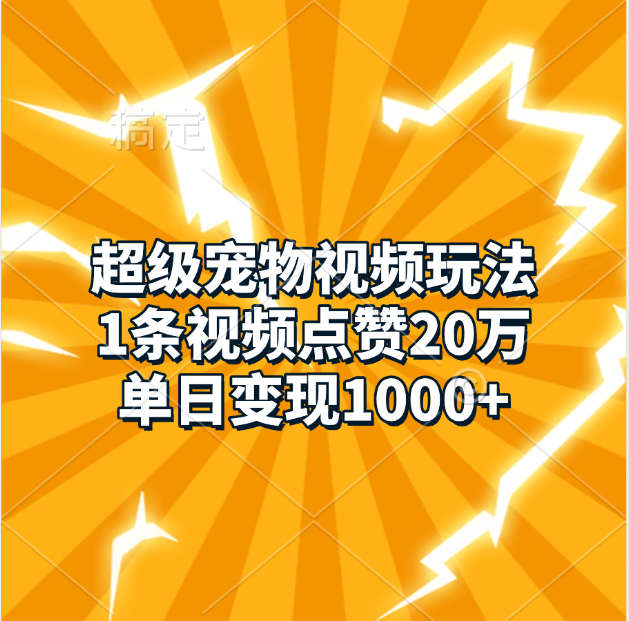 超级宠物视频玩法，1条视频点赞20万，单日变现1000+-蓝图副业