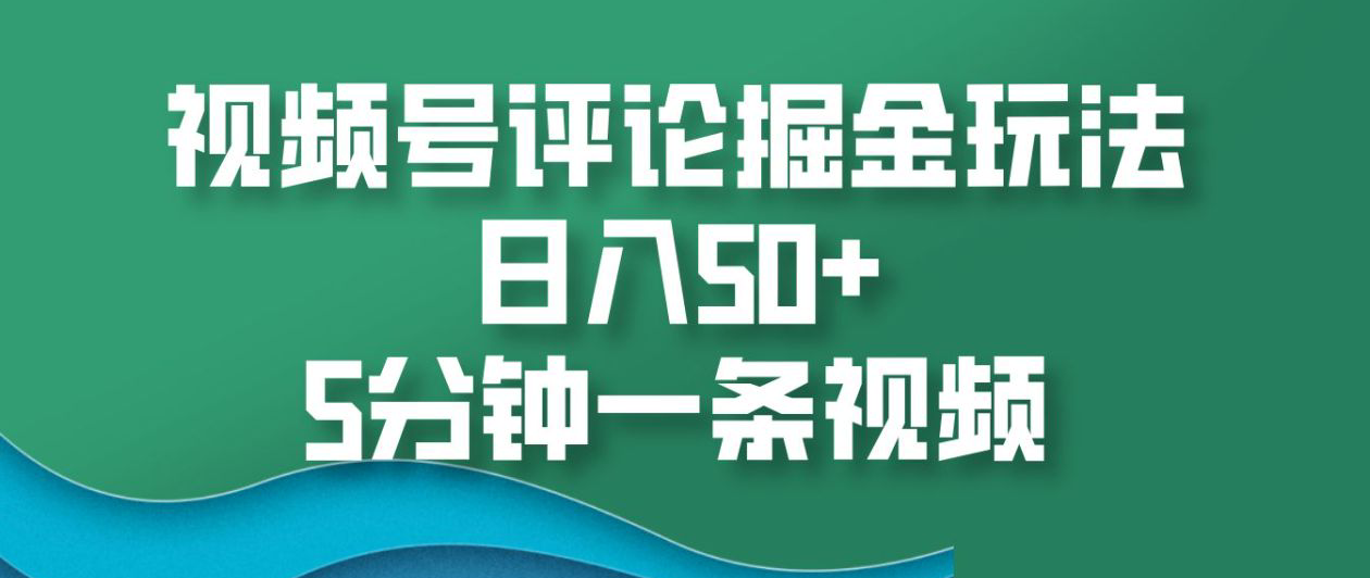 视频号评论掘金玩法，日入50+，5分钟一条视频！-蓝图副业