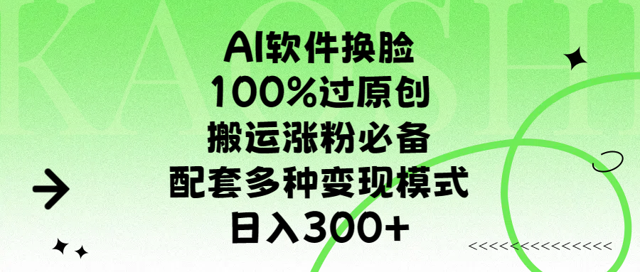 AI软件换脸，100%过原创，搬运涨粉必备，配套多种变现模式，日入300+-蓝图副业
