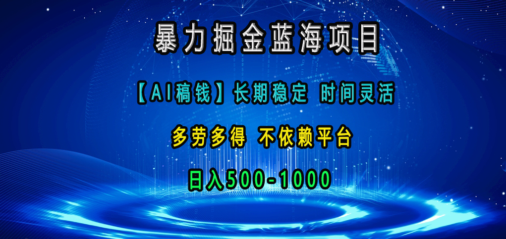 暴力掘金蓝海项目，【AI稿钱】长期稳定，时间灵活，多劳多得，不依赖平台，日入500-1000-蓝图副业
