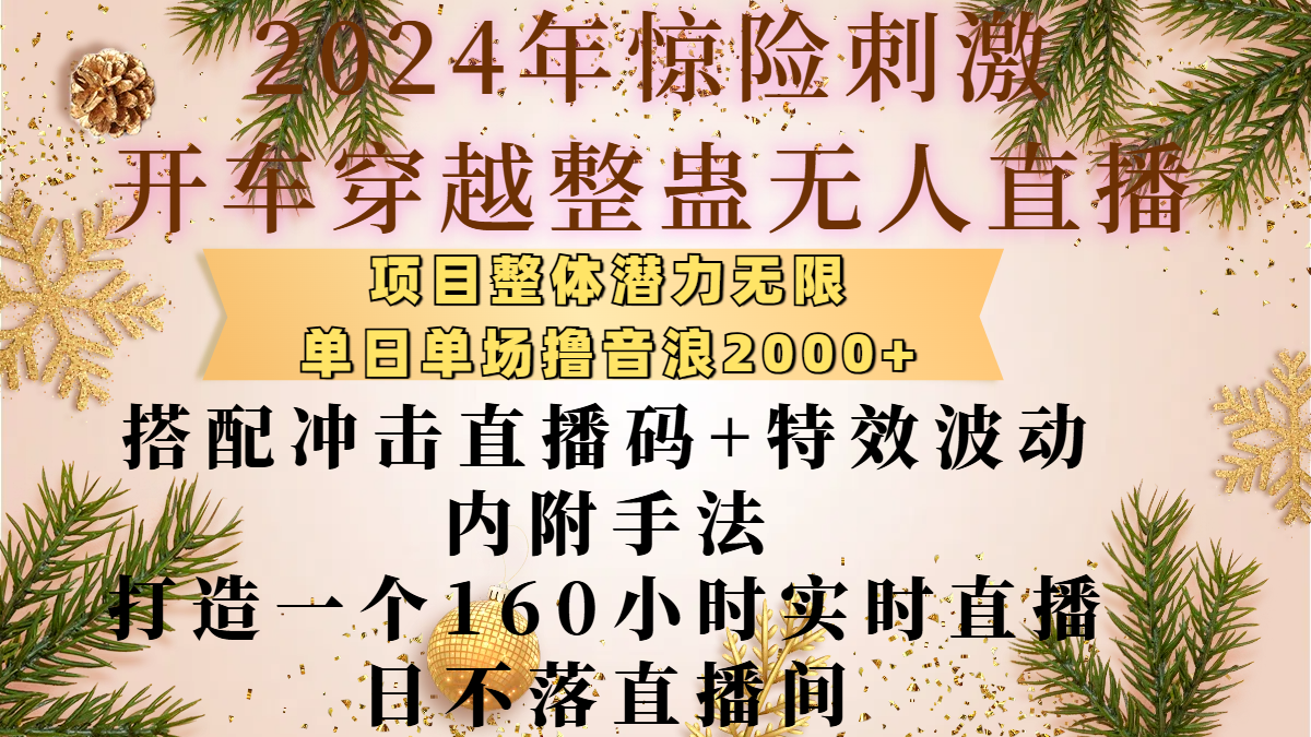 2024年惊险刺激开车穿越整蛊无人直播，项目整体也是潜力无限，单日单场撸音浪2000+，搭配冲击直播码+特效波动的内附手法，打造一个160小时实时直播日不落直播间-蓝图副业