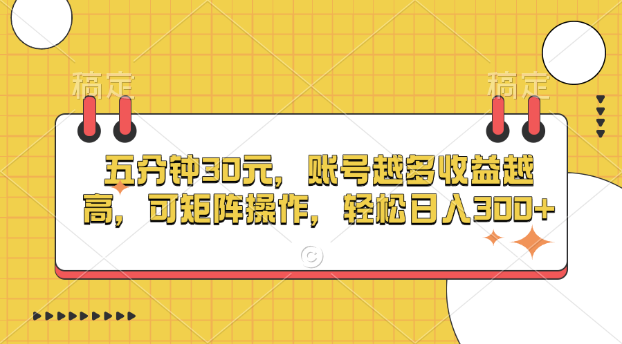 五分钟30元，账号越多收益越高，可矩阵操作，轻松日入300+-蓝图副业