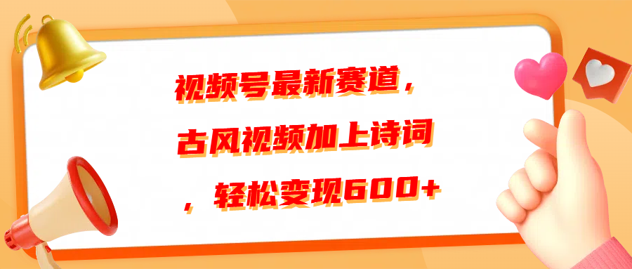 视频号最新赛道，古风视频加上诗词，轻松变现600+-蓝图副业