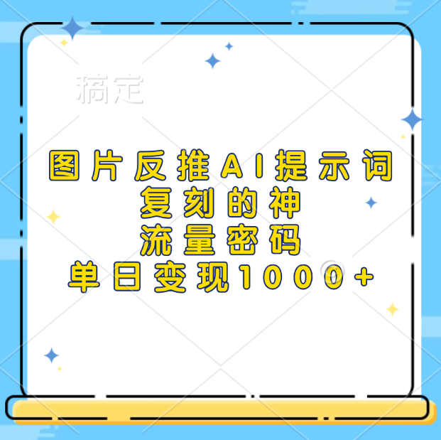 图片反推AI提示词，复刻的神，流量密码，单日变现1000+-蓝图副业