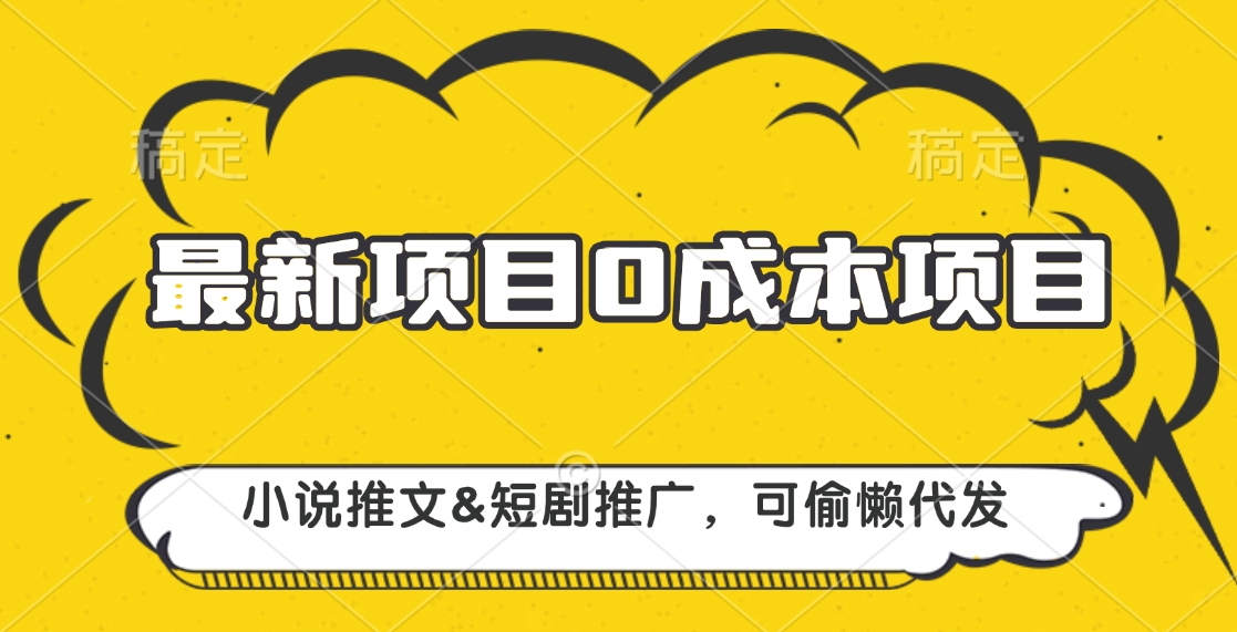 最新项目 0成本项目，小说推文短剧推广，可偷懒代发-蓝图副业