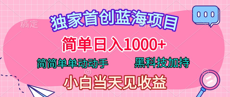 独家首创蓝海项目，简单日入1000+，简简单单动动手，黑科技加持，小白当天见收益-蓝图副业
