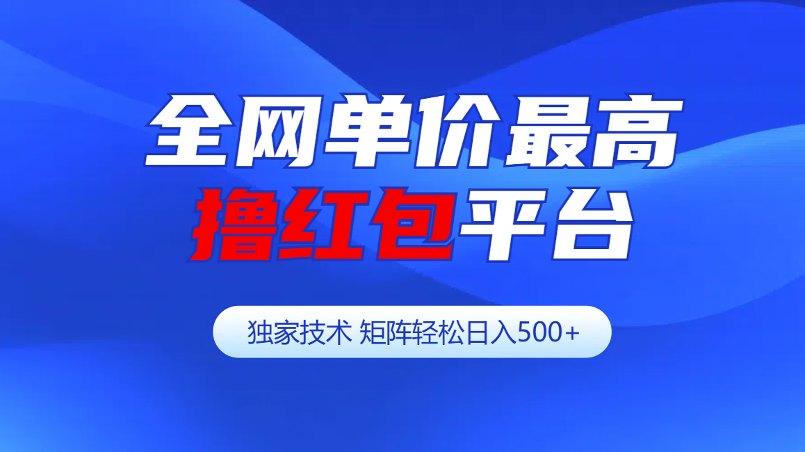 全网公认单价最高撸红包平台-矩阵轻松日入500+-蓝图副业