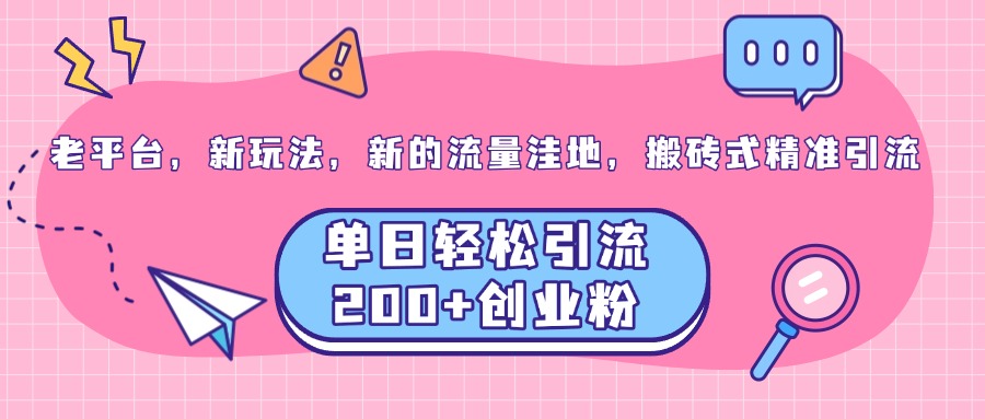 老平台，新玩法，新的流量洼地，搬砖式精准引流，单日轻松引流200+创业粉-蓝图副业
