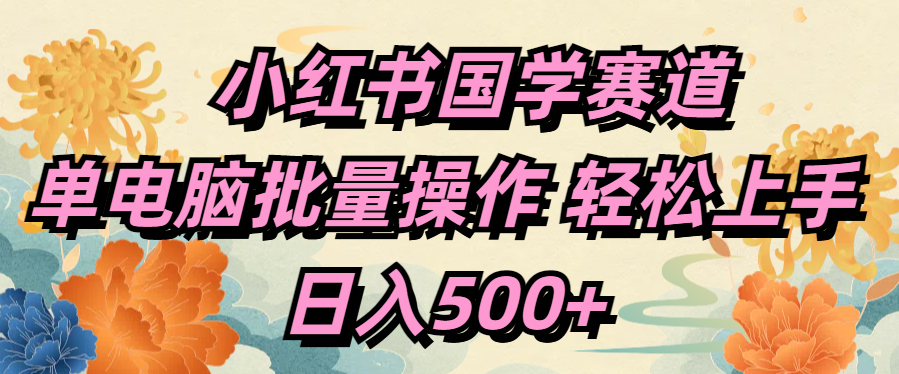 小红书国学赛道 单电脑批量操作 轻松上手 日入500+-蓝图副业
