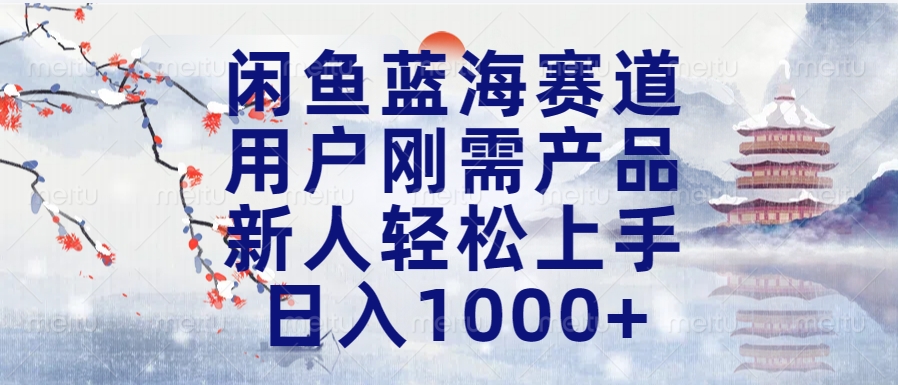 闲鱼蓝海赛道，用户刚需产品，新人轻松上手，日入1000+长久可做-蓝图副业