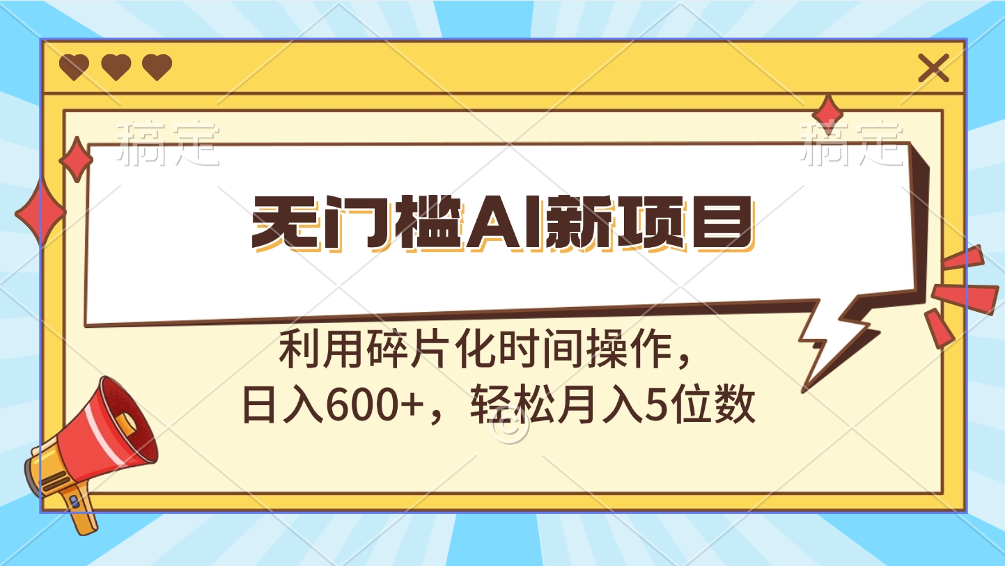 无门槛AI新项目，利用碎片化时间操作，日入600+，轻松月入5位数-蓝图副业