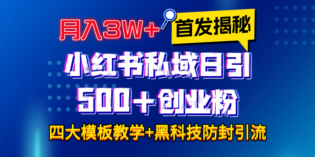 首发揭秘小红书私域日引500+创业粉四大模板，月入3W+全程干货！没有废话！保姆教程！-蓝图副业