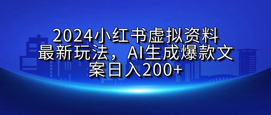 2024小红书虚拟资料最新玩法，AI生成爆款文案日入200+-蓝图副业