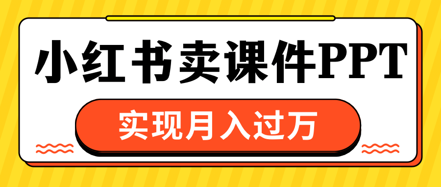 小红书卖课件ppt，实现月入过万-蓝图副业