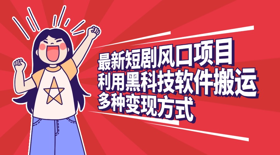 最新短剧风口项目，利用黑科技软件搬运，多种变现方式-蓝图副业