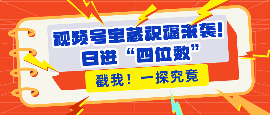 视频号宝藏祝福来袭！粉丝无忧扩张，带货效能翻倍，日进“四位数” 近在咫尺-蓝图副业