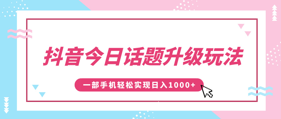 抖音今日话题升级玩法，1条作品涨粉5000，一部手机轻松实现日入1000+-蓝图副业