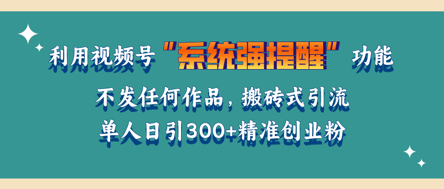 利用视频号“系统强提醒”功能，引流精准创业粉，无需发布任何作品，单人日引流300+精准创业粉-蓝图副业
