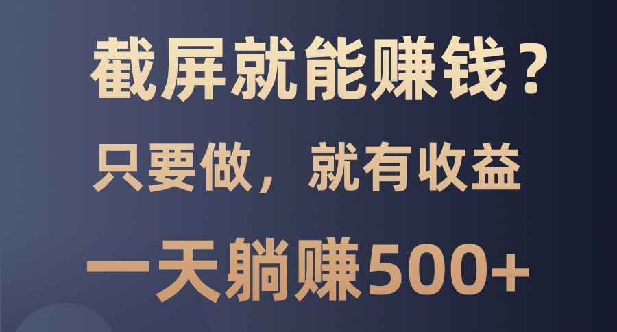 截屏就能赚钱？0门槛，只要做，100%有收益的一个项目，一天躺赚500+-蓝图副业