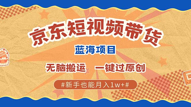京东短视频带货 2025新风口 批量搬运 单号月入过万 上不封顶-蓝图副业
