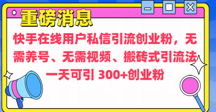 通过给快手在线用户私信引流创业粉，无需养号、无需视频、搬砖式引流法，一天可引300+创业粉-蓝图副业
