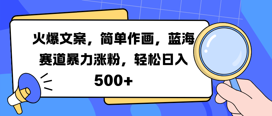火爆文案，简单作画，蓝海赛道暴力涨粉，轻松日入 500+-蓝图副业
