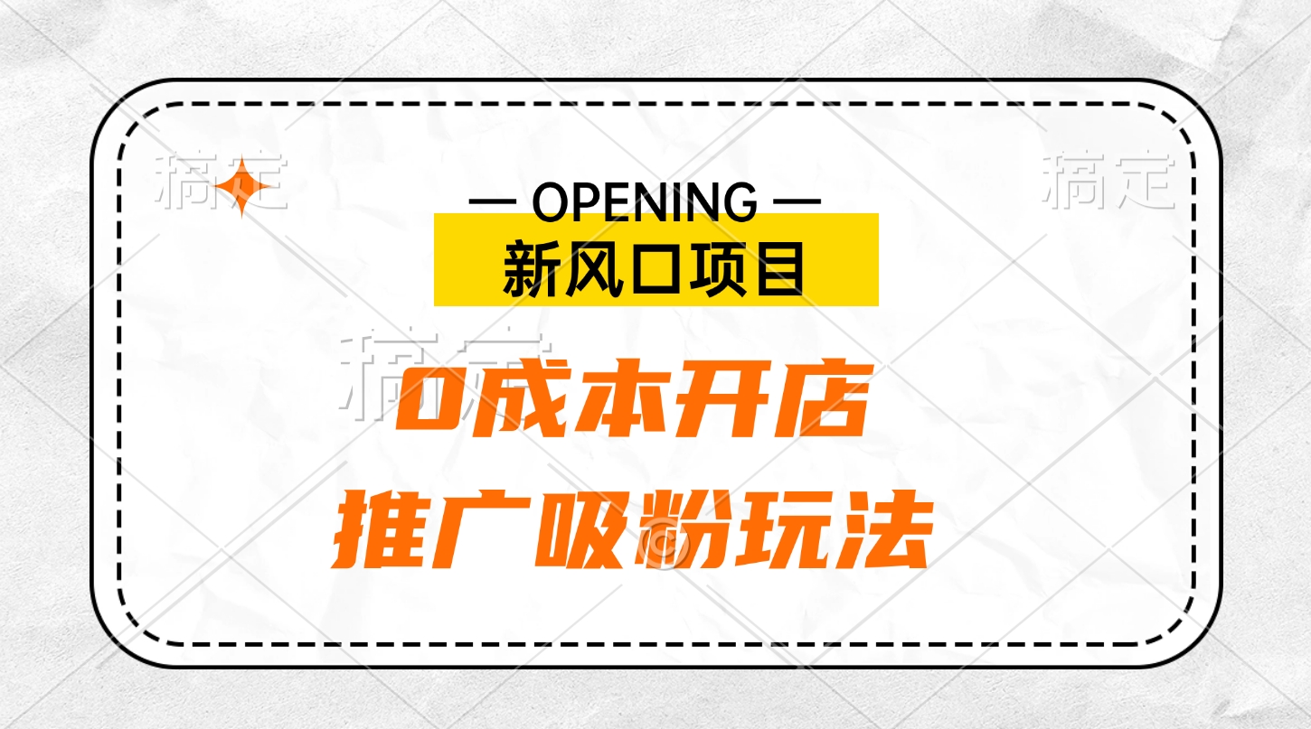 新风口项目、0成本开店、推广吸粉玩法-蓝图副业