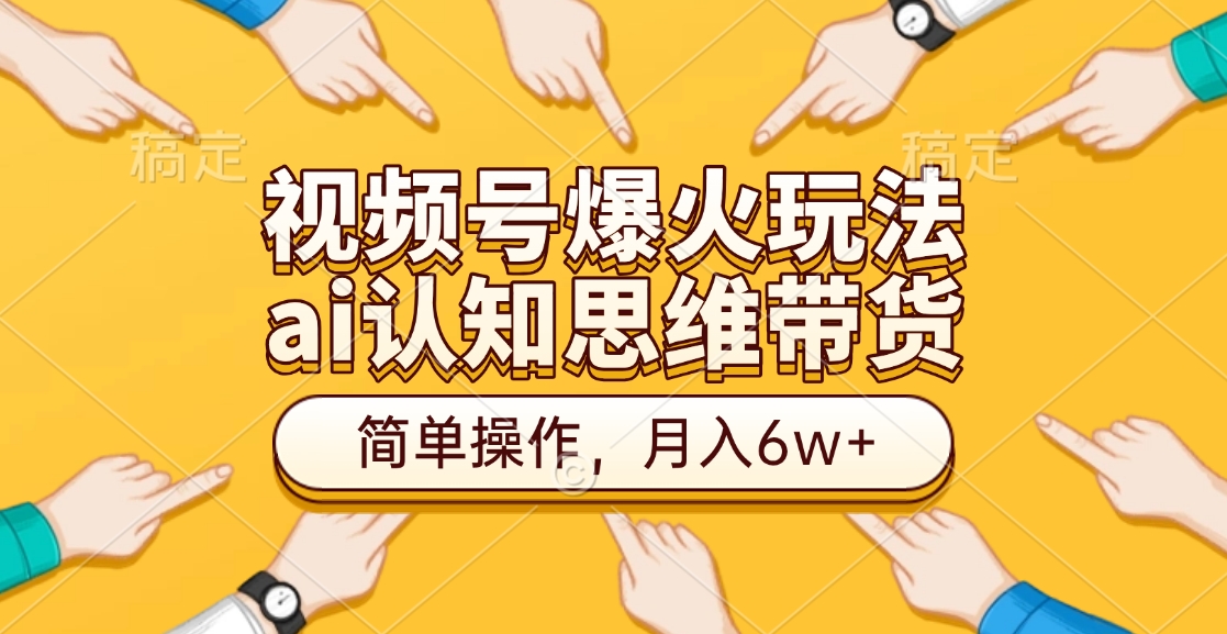 视频号爆火玩法，ai认知思维带货、简单操作，月入6w+-蓝图副业