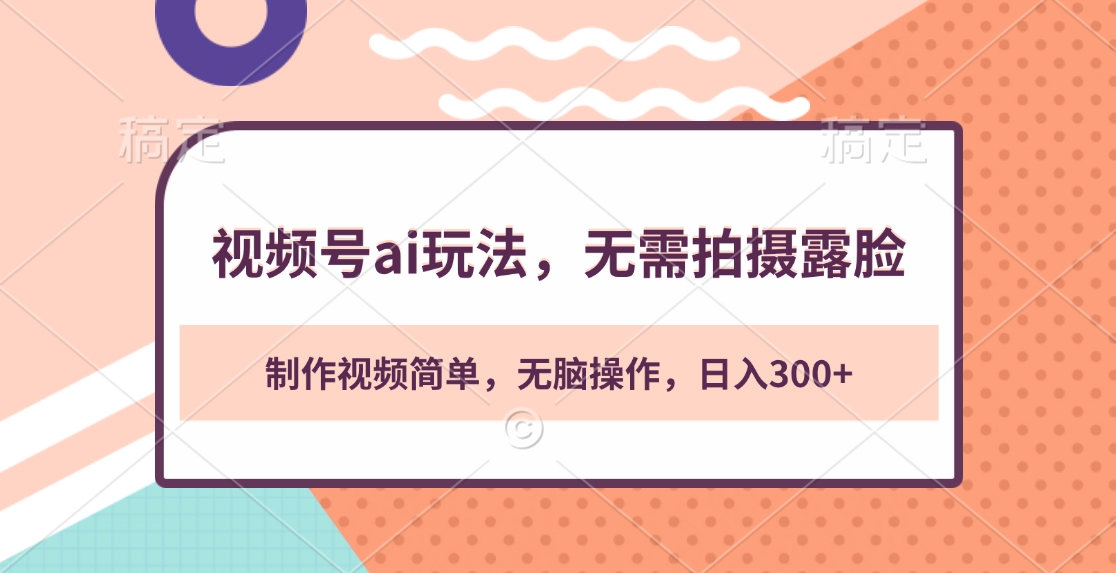 视频号ai玩法，无需拍摄露脸，制作视频简单，无脑操作，日入300+-蓝图副业