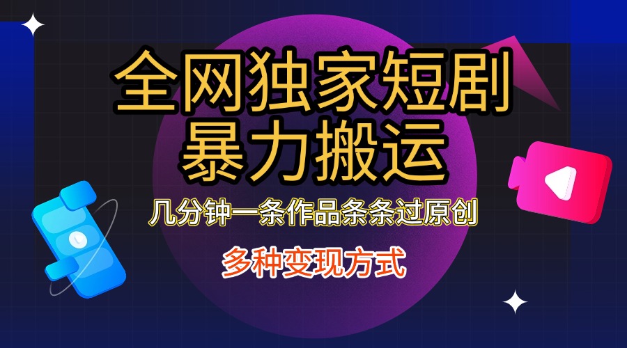 全网独家短剧暴力搬运，只需要几分钟一条作品条条过原创，多种变现方式-蓝图副业