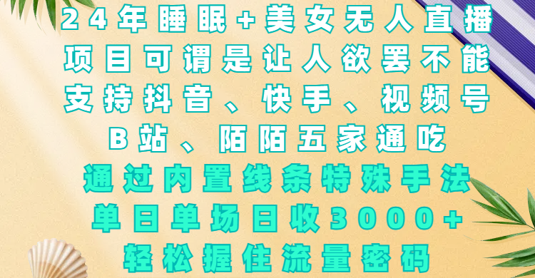 24年睡眠+美女无人直播，项目可谓是让人欲罢不能，支持抖音、快手、视频号、B站、陌陌五家通吃，通过内置线条特殊手法，单场日收3000+，轻松握住流量密码-蓝图副业