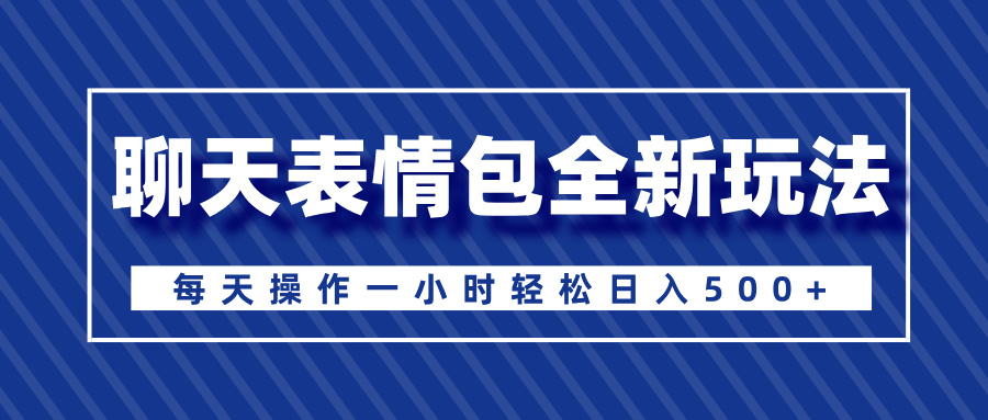 聊天表情包全新玩法，无脑搬运100%原创，每天操作一小时轻松日入500+-蓝图副业