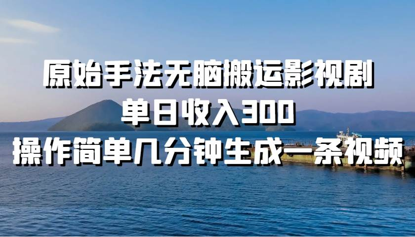 原始手法无脑搬运影视剧，单日收入300！-蓝图副业