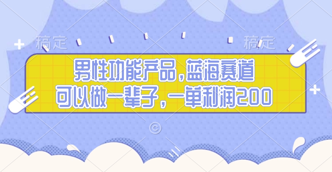 男性功能产品，蓝海赛道，可以做一辈子，一单利润200-蓝图副业